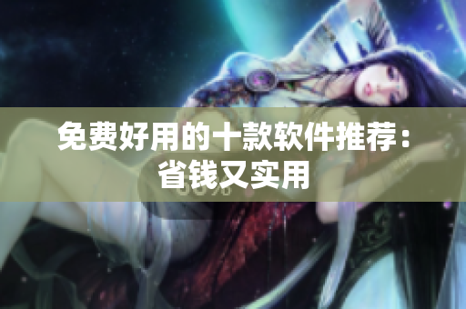 免费好用的十款软件推荐：省钱又实用