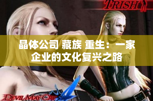 晶体公司 藏族 重生：一家企业的文化复兴之路