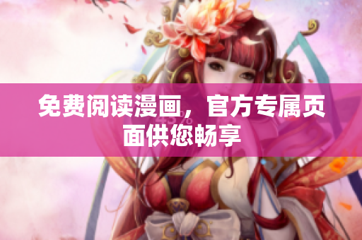 免费阅读漫画，官方专属页面供您畅享