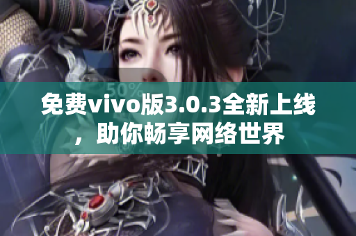 免费vivo版3.0.3全新上线，助你畅享网络世界