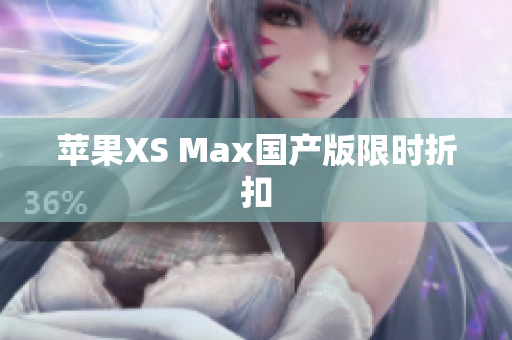 苹果XS Max国产版限时折扣