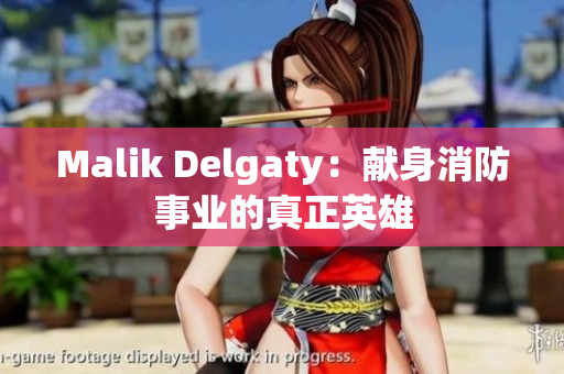 Malik Delgaty：献身消防事业的真正英雄