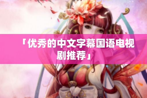 「优秀的中文字幕国语电视剧推荐」