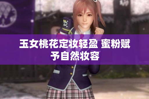 玉女桃花定妆轻盈 蜜粉赋予自然妆容