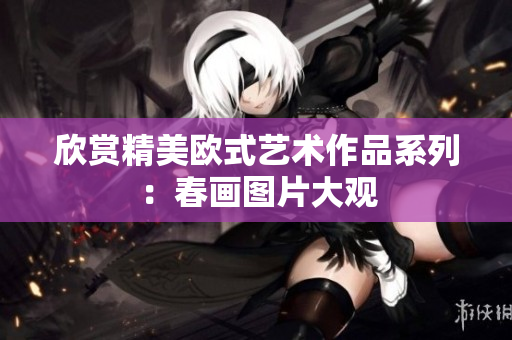 欣赏精美欧式艺术作品系列：春画图片大观