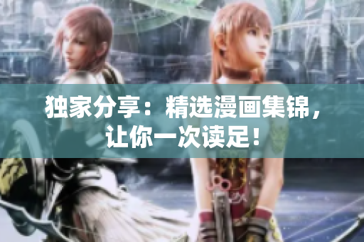 独家分享：精选漫画集锦，让你一次读足！