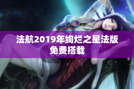 法航2019年绚烂之星法版免费搭载