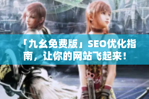 「九幺免费版」SEO优化指南，让你的网站飞起来！