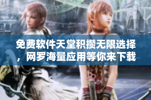 免费软件天堂积攒无限选择，网罗海量应用等你来下载