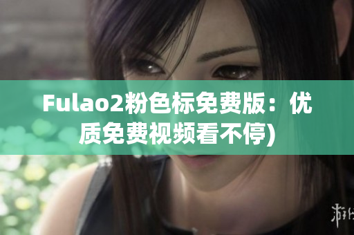 Fulao2粉色标免费版：优质免费视频看不停)