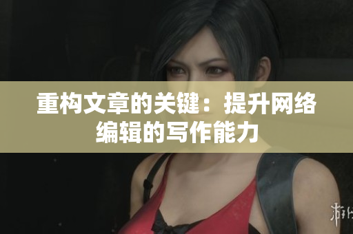 重构文章的关键：提升网络编辑的写作能力