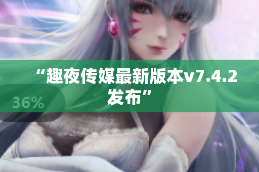 “趣夜传媒最新版本v7.4.2发布”