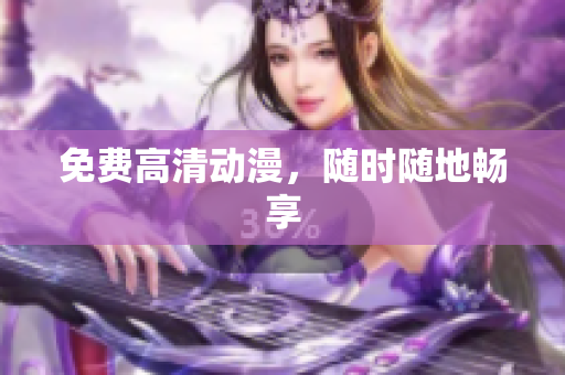 免费高清动漫，随时随地畅享
