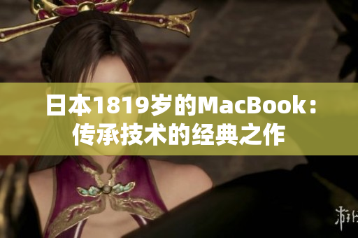 日本1819岁的MacBook：传承技术的经典之作