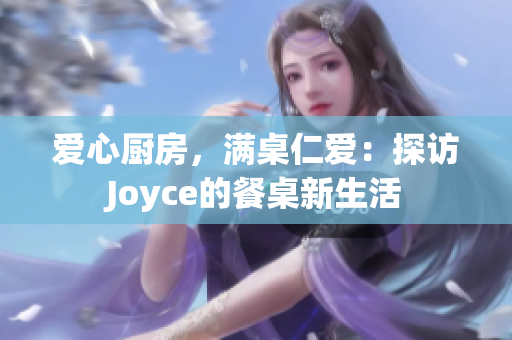 爱心厨房，满桌仁爱：探访Joyce的餐桌新生活