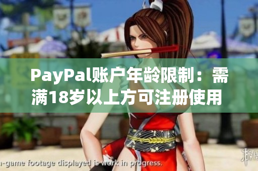 PayPal账户年龄限制：需满18岁以上方可注册使用 31个字
