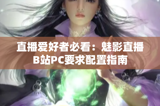 直播爱好者必看：魅影直播B站PC要求配置指南