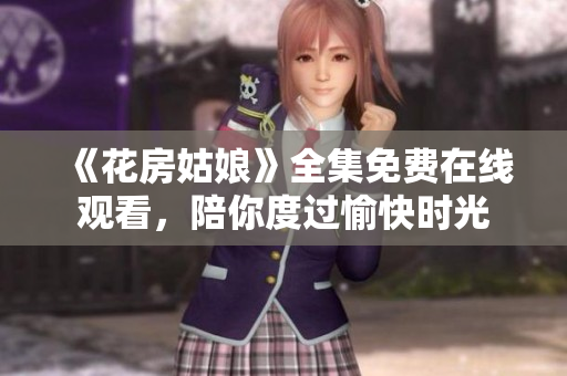 《花房姑娘》全集免费在线观看，陪你度过愉快时光