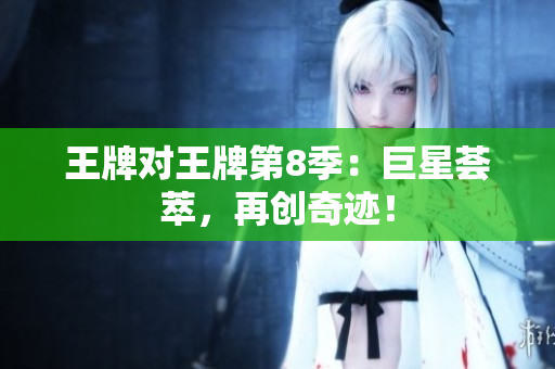 王牌对王牌第8季：巨星荟萃，再创奇迹！