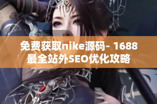 免费获取nike源码- 1688最全站外SEO优化攻略