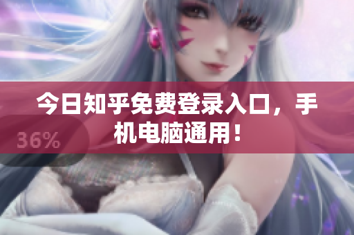 今日知乎免费登录入口，手机电脑通用！