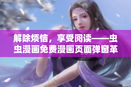 解除烦恼，享受阅读——虫虫漫画免费漫画页面弹窗革新