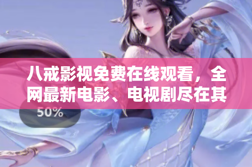 八戒影视免费在线观看，全网最新电影、电视剧尽在其中