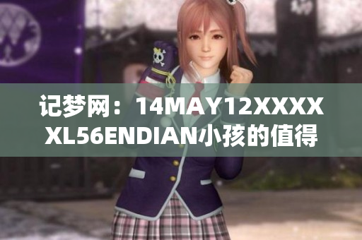 记梦网：14MAY12XXXXXL56ENDIAN小孩的值得铭记的故事
