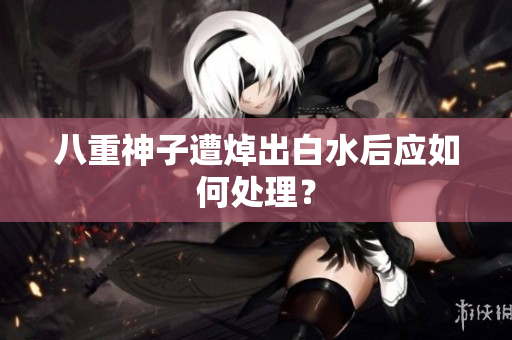 八重神子遭焯出白水后应如何处理？