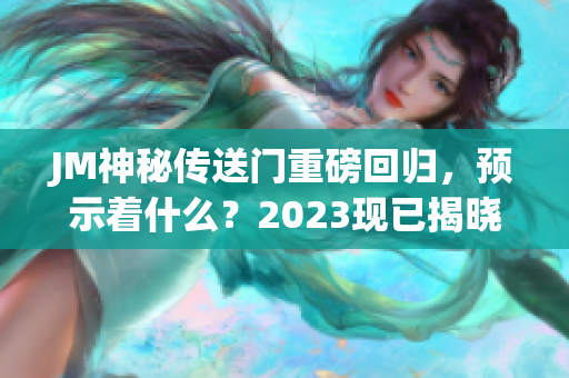 JM神秘传送门重磅回归，预示着什么？2023现已揭晓！