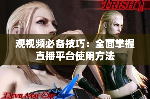 观视频必备技巧：全面掌握直播平台使用方法