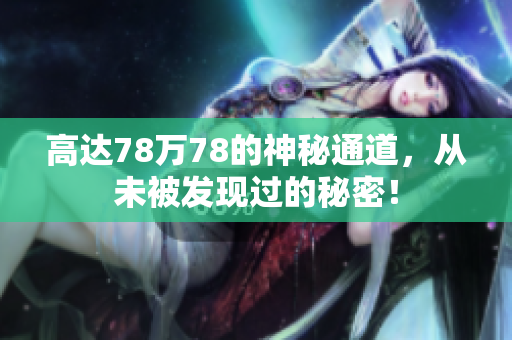 高达78万78的神秘通道，从未被发现过的秘密！