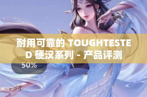 耐用可靠的 TOUGHTESTED 硬汉系列 - 产品评测