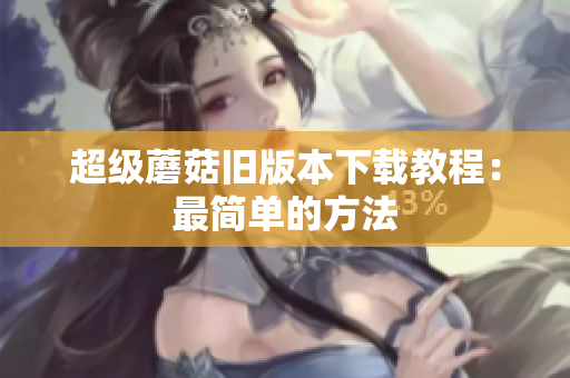 超级蘑菇旧版本下载教程：最简单的方法