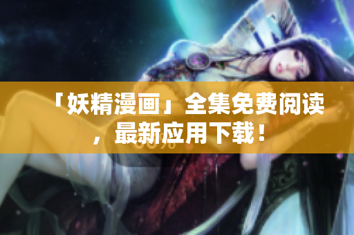 「妖精漫画」全集免费阅读，最新应用下载！