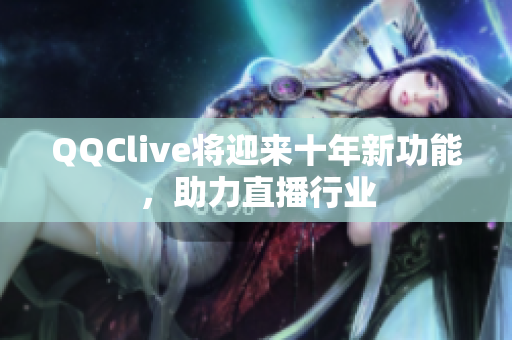 QQClive将迎来十年新功能，助力直播行业