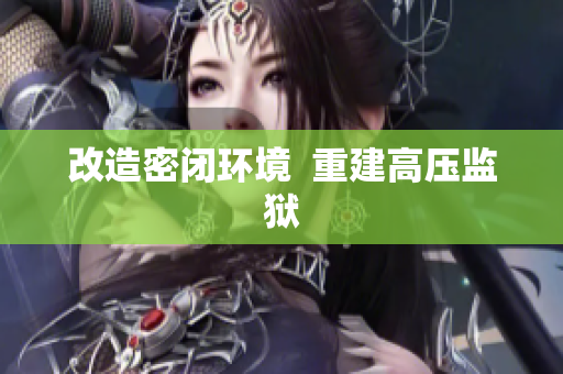 改造密闭环境  重建高压监狱
