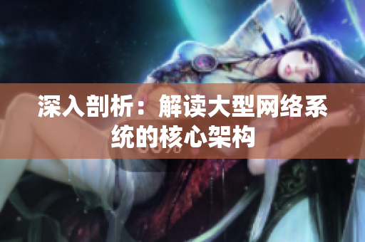 深入剖析：解读大型网络系统的核心架构