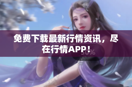 免费下载最新行情资讯，尽在行情APP！