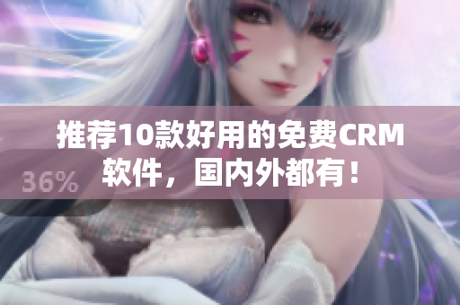 推荐10款好用的免费CRM软件，国内外都有！