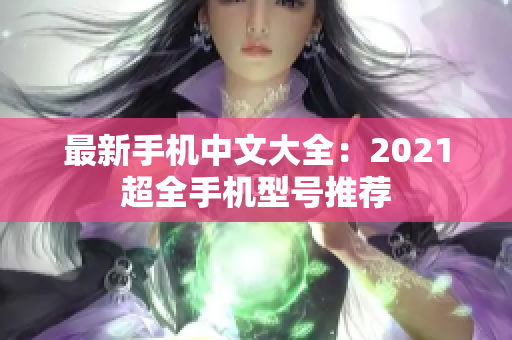 最新手机中文大全：2021超全手机型号推荐