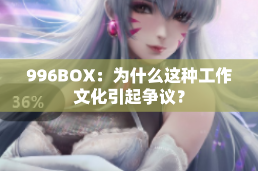 996BOX：为什么这种工作文化引起争议？