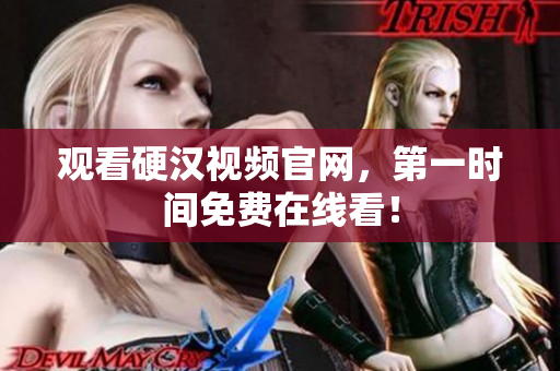 观看硬汉视频官网，第一时间免费在线看！