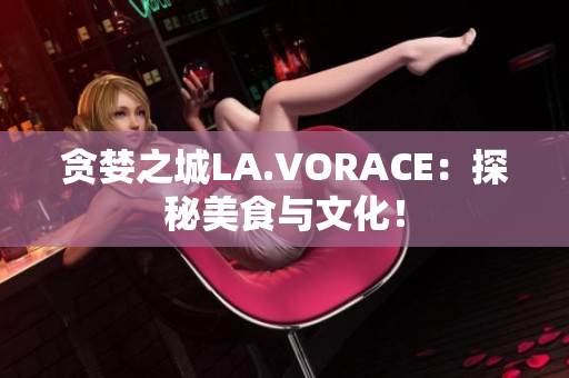贪婪之城LA.VORACE：探秘美食与文化！
