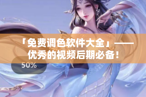 「免费调色软件大全」——优秀的视频后期必备！