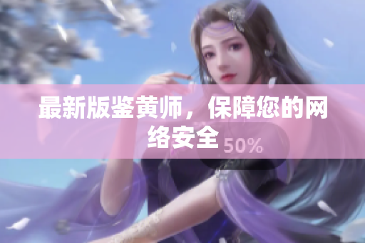 最新版鉴黄师，保障您的网络安全