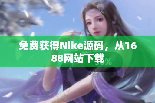 免费获得Nike源码，从1688网站下载