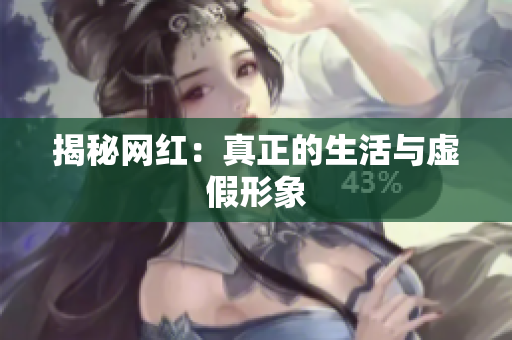 揭秘网红：真正的生活与虚假形象
