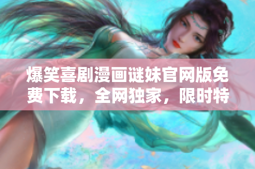 爆笑喜剧漫画谜妹官网版免费下载，全网独家，限时特惠！