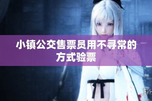 小镇公交售票员用不寻常的方式验票